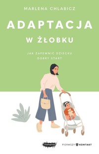 Adaptacja w żłobku. Jak zapewnić dziecku dobry start - Marlena Chlabicz - książka