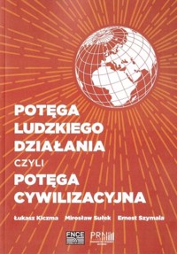 Potęga ludzkiego działania czyli potęga cywilizacyjna - Szymala Ernest, Kiczma Łukasz, Sułek Mirosław - książka