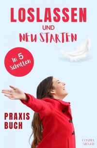 Loslassen: DAS GROSSE PRAXISBUCH ZUM LOSLASSEN! Wie Sie in 5 Schritten loslassen, von Herzen verzeihen und glücklich neu starten! Das Geheimnis, wie loslassen ganz einfach geht und warum Sie auch loslassen sollten! - Cosima Sieger - ebook