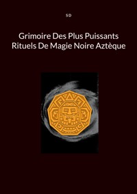 Grimoire Des Plus Puissants Rituels De Magie Noire Aztèque - S. D. - ebook