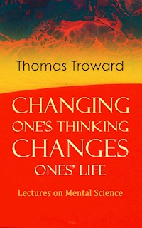 Changing One's Thinking Changes Ones' Life: Lectures on Mental Science - Thomas Troward - ebook
