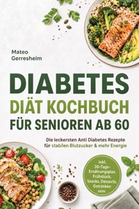 Diabetes Diät Kochbuch für Senioren ab 60: Die leckersten Anti Diabetes Rezepte für stabilen Blutzucker & mehr Energie – inkl. 30-Tage-Ernährungsplan, Frühstück, Snacks, Desserts, Getränken uvm. - Mateo Gerresheim - ebook