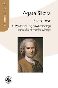 Szczerość. O wyłanianiu się nowoczesnego porządku komunikacyjnego - Agata Sikora - książka