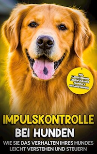 Impulskontrolle bei Hunden: Wie Sie das Verhalten Ihres Hundes leicht verstehen und steuern - inkl. Clickertraining, Leinenführungstraining & Antijagdtraining - Annika Hindrichs - ebook