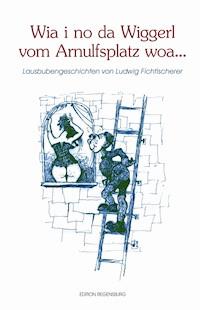 Wia i no da Wiggerl vom Arnulfsplatz woa... - Ludwig Fichtlscherer - ebook