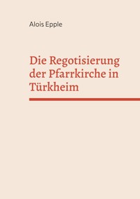 Die Regotisierung der Pfarrkirche in Türkheim - Alois Epple - ebook