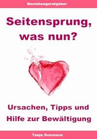Seitensprung, was nun? – Ursachen, Tipps und Hilfe zur Bewältigung - Tanja Svensson - ebook
