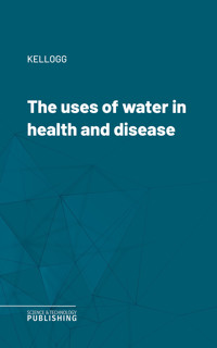 The uses of water in health and disease - Kellogg - ebook