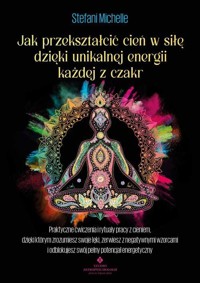Jak przekształcić cień w siłę dzięki unikalnej energii każdej z czakr - Stefani Michelle - książka
