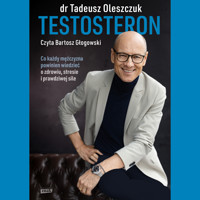 Testosteron. Co każdy mężczyzna powinien wiedzieć o zdrowiu, stresie i prawdziwej sile - Tadeusz Oleszczuk - audiobook