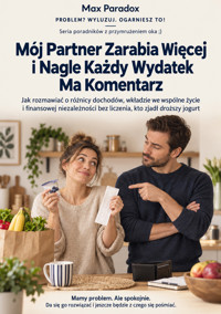 Mój Partner Zarabia Więcej i Nagle Każdy Wydatek Ma Komentarz - Jak rozmawiać o różnicy dochodów, wkładzie we wspólne życie i finansowej niezależności bez liczenia, kto zjadł droższy jogurt - Max Paradox - ebook