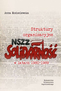 Struktury organizacyjne NSZZ „Solidarność” w latach 1980-1989 - Anna Modzelewska - książka