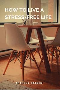 How to Live a Stress-Free Life - Anthony Ekanem - ebook