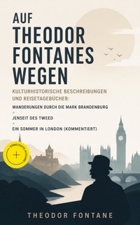 Auf Theodor Fontanes Wegen - Kulturhistorische Beschreibungen und Reisetagebücher: Wanderungen durch die Mark Brandenburg + Jenseit des Tweed + Ein Sommer in London (Kommentiert) - Theodor  Fontane - ebook