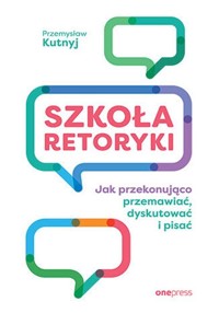Szkoła retoryki Jak przekonująco przemawiać, dyskutować i pisać - Kutnyj Przemysław - książka