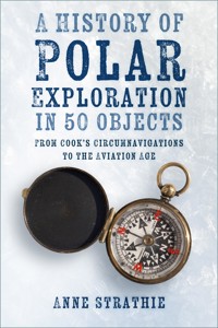 A History of Polar Exploration in 50 Objects - Anne Strathie - ebook