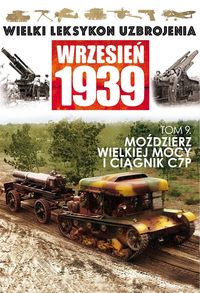 Wielki Leksykon Uzbrojenia Wrzesień 1939 Tom 9 Moździerz wielkiej mocy i ciągnik C7P - - książka