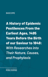 A History of Epidemic PestilencesFrom the Earliest Ages, 1495 Years Before the Birth of our Saviour to 1848 - Bascome - ebook