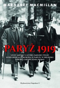 Paryż 1919. Sześć miesięcy, które zmieniły świat: konferencja pokojowa w Paryżu w 1919 roku i próba zakończenia wojny - Margaret MacMillan - ebook