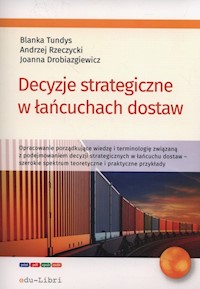 Decyzje strategiczne w łańcuchach dostaw - Tundys Blanka, Rzerzycki Andrzej, Drobiazgiewicz Joanna - książka