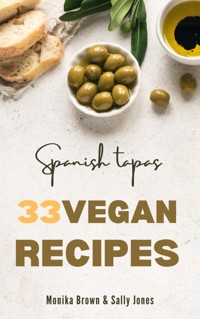 33 VEGAN RECIPES FROM SPAIN: TAPAS, MAIN COURSES AND DESSERTS - Monika Brown - ebook