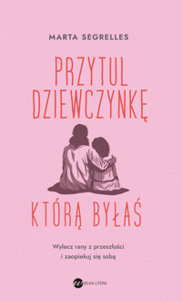 Przytul dziewczynkę, którą byłaś. Wylecz swoje rany z przeszłości i zaopiekuj się sobą - Marta Segrelles - ebook + audiobook + książka