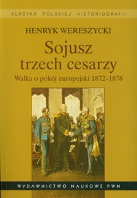 Sojusz trzech cesarzy Walka o pokój europejski 1872-1878 - Henryk Wereszycki - książka