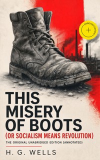 This Misery of Boots (or Socialism Means Revolution) - The original unabridged edition (Annotated) - H G Wells - ebook