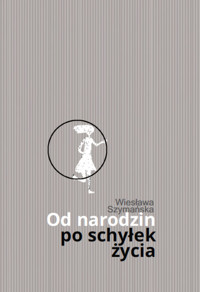 Od narodzin po schyłek życia - Szymańska Wiesława - książka