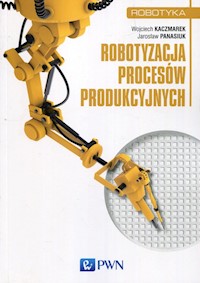 Robotyzacja procesów produkcyjnych - Kaczmarek Wojciech, Panasiuk Jarosław - książka