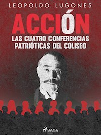 Acción, las cuatro conferencias patrióticas del Coliseo - Leopoldo Lugones - ebook