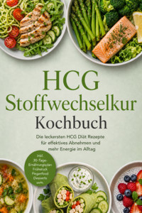 HCG Stoffwechselkur Kochbuch: Die leckersten HCG Diät Rezepte für effektives Abnehmen und mehr Energie im Alltag – inkl. 30-Tage-Ernährungsplan, Frühstück, Fingerfood, Desserts uvm. - Lena Steinberg - ebook