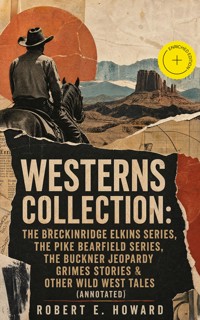 WESTERNS COLLECTION: The Breckinridge Elkins Series, The Pike Bearfield Series, The Buckner Jeopardy Grimes Stories & Other Wild West Tales (Annotated) - Robert E. Howard - ebook