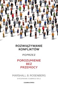 Rozwiązywanie konfliktów poprzez porozumienie bez przemocy - Rosenberg Marshall B. - książka
