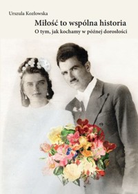 Miłość to wspólna historia. O tym, jak kochamy w późnej dorosłości - Kozłowska Urszula - książka