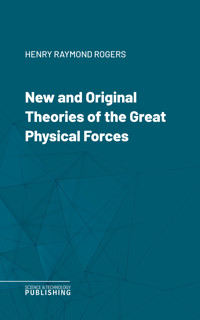 New and Original Theories of the Great Physical Forces - Rogers - ebook