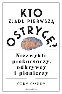 Kto zjadł pierwszą ostrygę? Niezwykli prekursorzy, odkrywcy i pionierzy - Cassidy Cody - ebook