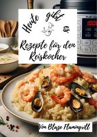 Heute gibt es -Rezepte für den Reiskocher - Blaze Flamingrill - ebook
