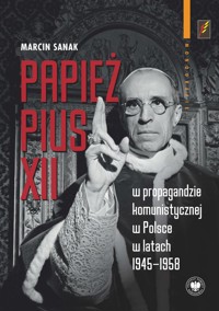 Papież Pius XII w propagandzie komunistycznej w Polsce w latach 1945-1958 - Sanak Marcin - książka