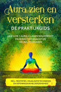 Aura zien en versterken – De praktijkgids: Hoe u de 7 aurale lagen waarneemt en reinigt om kracht en heling te ervaren – Inclusief meditaties, visualisatietechnieken en oefeningen in helderziendheid - Ana Devi - ebook