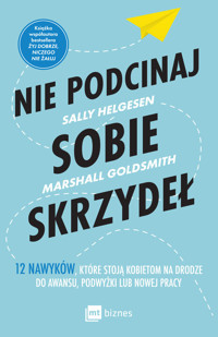 Nie podcinaj sobie skrzydeł. 12 nawyków, które stoją kobietom na drodze do awansu, podwyżki lub nowej pracy - Marshall Goldsmith, Sally Helgesen - książka