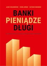 Banki, pieniądze, długi. Nieznana prawda o współczesnym systemie finansowym - Jacek Chołoniewski, Paweł Górnik, Mateusz Siekierski - ebook