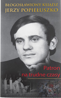 Błogosławiony ksiądz Jerzy Popiełuszko. Patron na trudne czasy - zbiorowa praca - książka