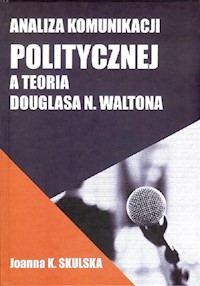 Analiza komunikacji politycznej a teoria Douglasa N.Waltona - Skulska Joanna - książka
