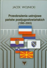 Przeobrażenia ustrojowe państw postjugosłowiańskich 1990-2003 - Wojnicki Jacek - książka