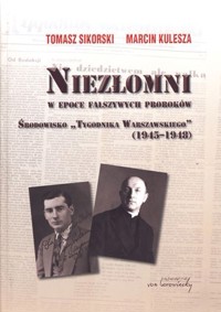 Niezłomni w epoce fałszywych proroków. Środowisko `Tygodnika Warszawskiego` (1945-1948) - Marcin Kulesza, Tomasz Sikorski - książka