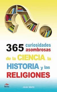 365 curiosidades asombrosas de la Historia, la Ciencia y las Religiones - Javier Martín Serrano - ebook