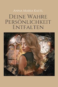 Deine wahre Persönlichkeit entfalten - Anna Maria Kastl - ebook
