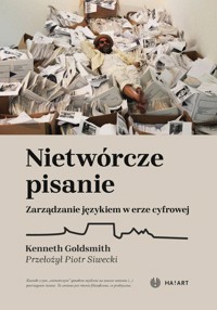 Nietwórcze pisanie. Zarządzanie językiem w erze cyfrowej - Kenneth Goldsmith - książka