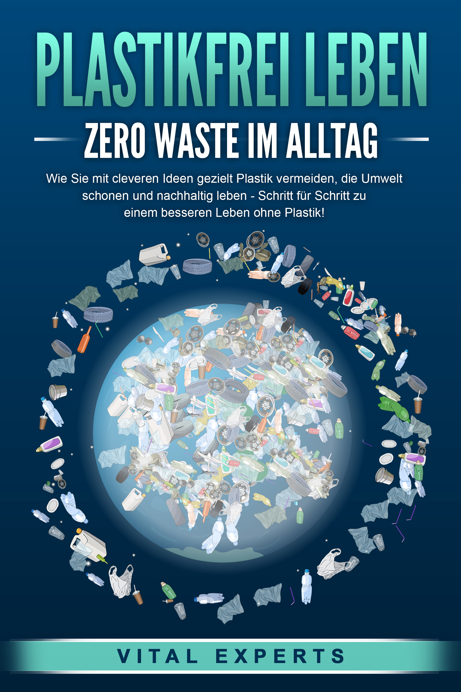 PLASTIKFREI LEBEN - Zero Waste im Alltag: Wie Sie mit cleveren Ideen gezielt Plastik vermeiden, die Umwelt schonen und nachhaltig leben - Schritt f...